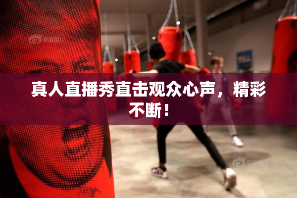 真人直播秀直击观众心声，精彩不断！