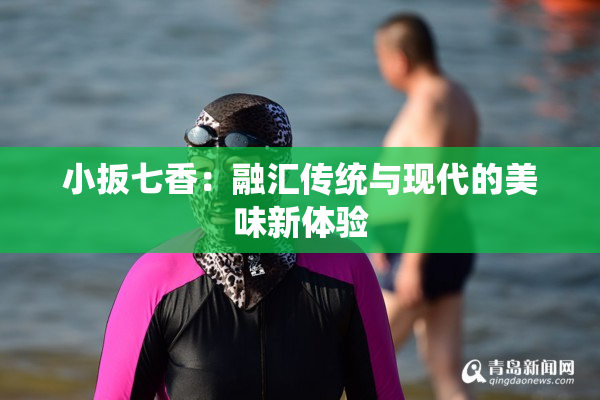 小扳七香：融汇传统与现代的美味新体验