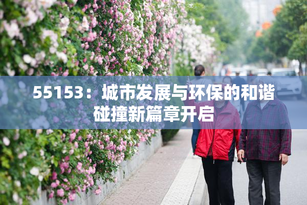 55153：城市发展与环保的和谐碰撞新篇章开启