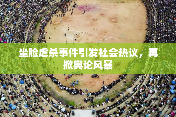 坐脸虐杀事件引发社会热议，再掀舆论风暴