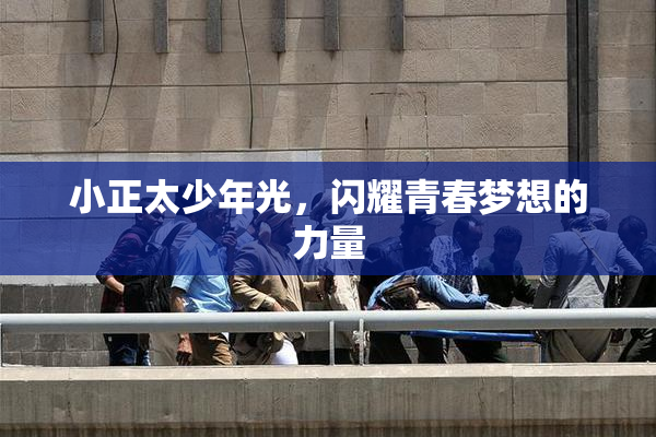 小正太少年光，闪耀青春梦想的力量