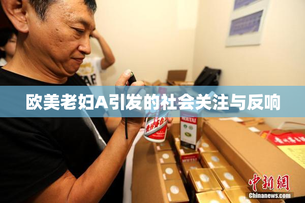 欧美老妇A引发的社会关注与反响