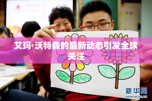 艾玛·沃特森的最新动态引发全球关注