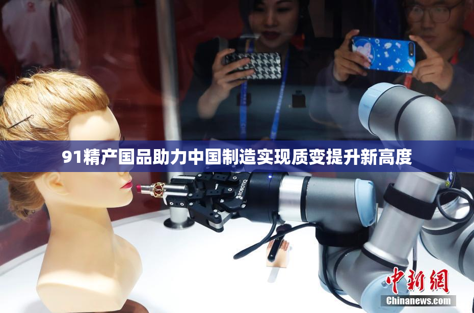 91精产国品助力中国制造实现质变提升新高度