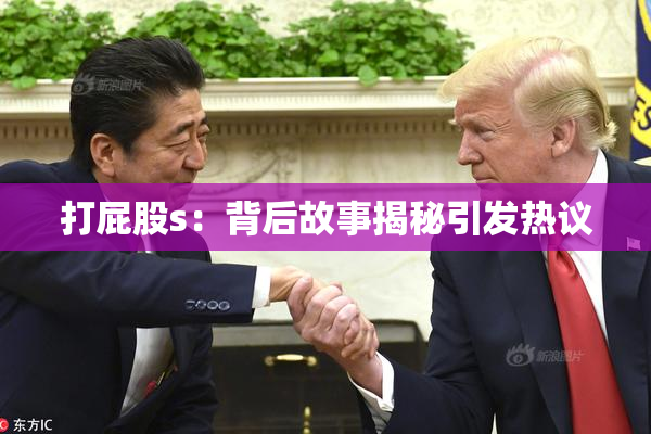 打屁股s：背后故事揭秘引发热议