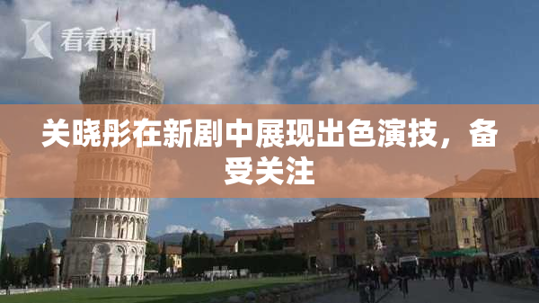 关晓彤在新剧中展现出色演技，备受关注