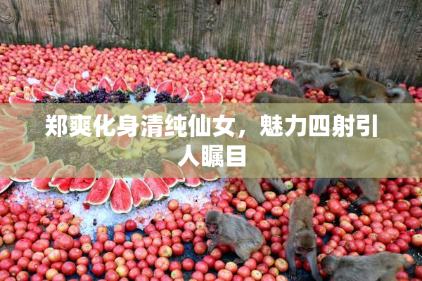 郑爽化身清纯仙女，魅力四射引人瞩目