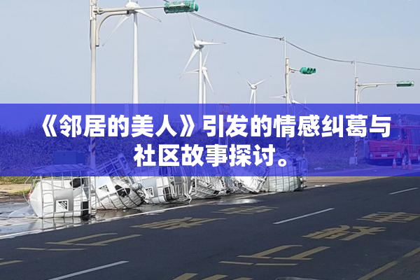 《邻居的美人》引发的情感纠葛与社区故事探讨。