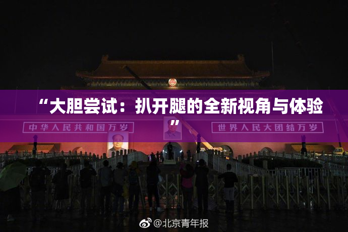 “大胆尝试：扒开腿的全新视角与体验”