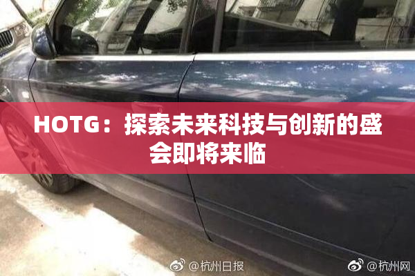 HOTG：探索未来科技与创新的盛会即将来临