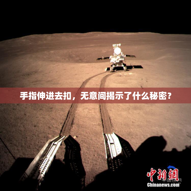 手指伸进去扣，无意间揭示了什么秘密？