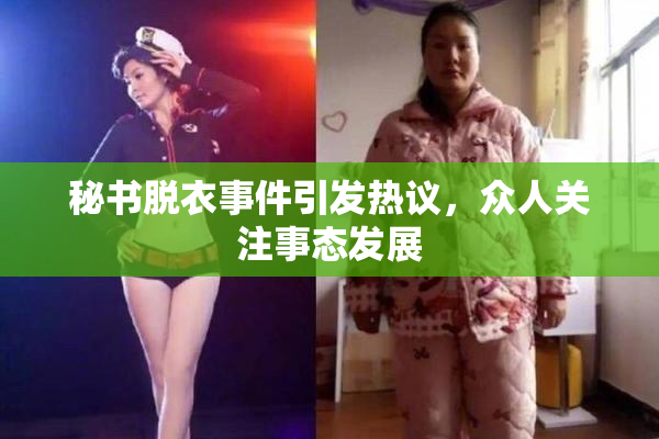 秘书脱衣事件引发热议，众人关注事态发展