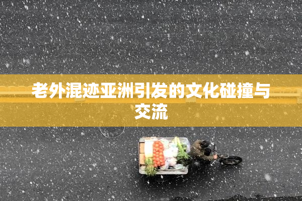 老外混迹亚洲引发的文化碰撞与交流