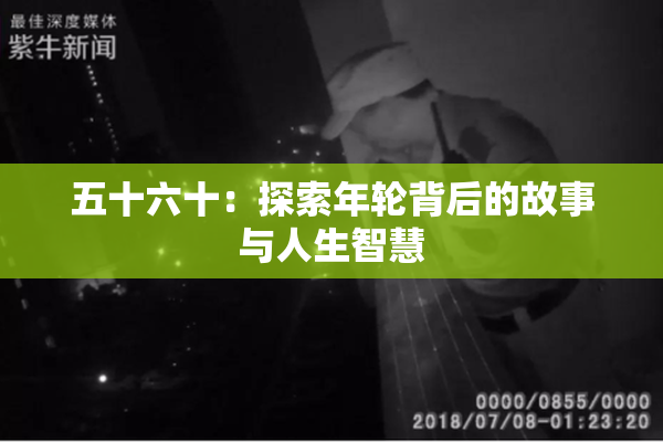 五十六十：探索年轮背后的故事与人生智慧