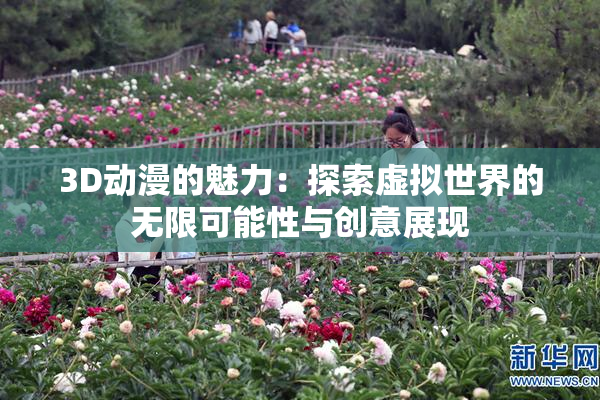 3D动漫的魅力：探索虚拟世界的无限可能性与创意展现