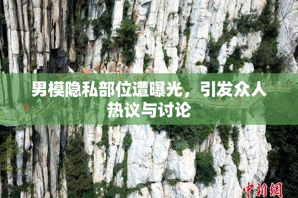 男模隐私部位遭曝光，引发众人热议与讨论