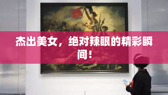 杰出美女，绝对辣眼的精彩瞬间！