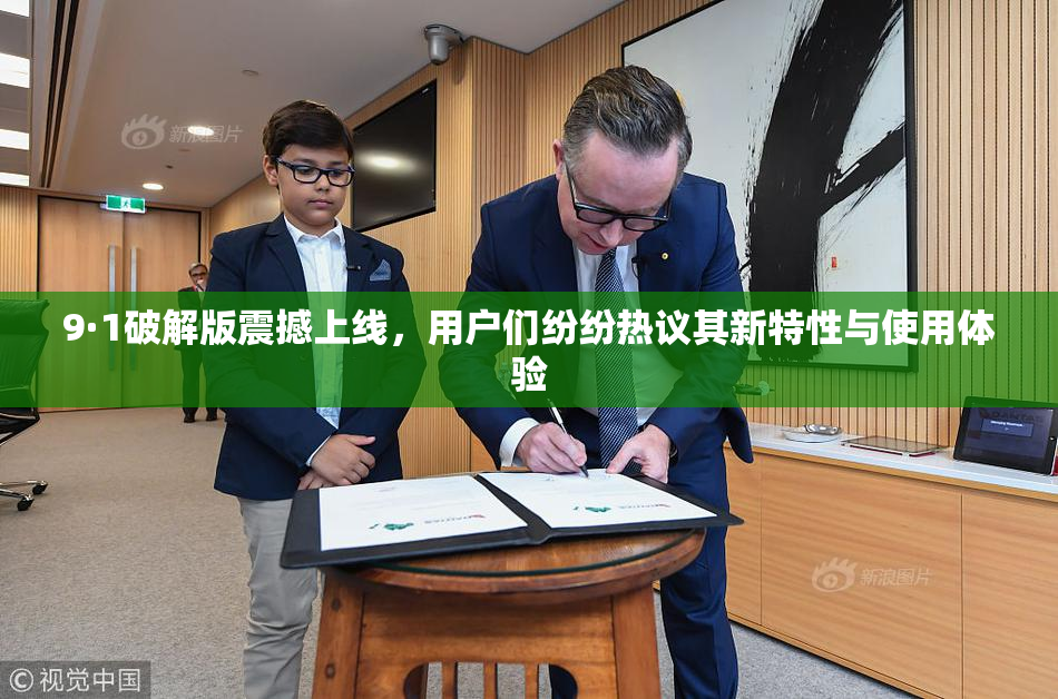 9·1破解版震撼上线，用户们纷纷热议其新特性与使用体验