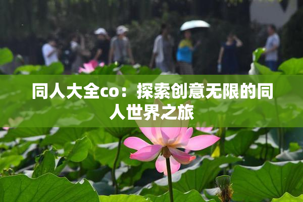 同人大全co：探索创意无限的同人世界之旅