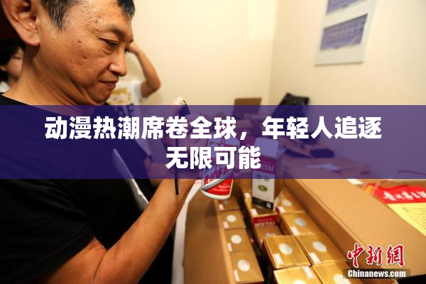 动漫热潮席卷全球，年轻人追逐无限可能