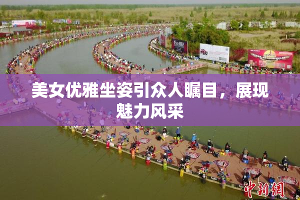 美女优雅坐姿引众人瞩目，展现魅力风采