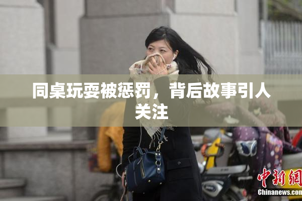 同桌玩耍被惩罚，背后故事引人关注