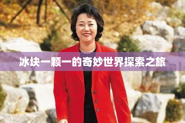 冰块一颗一的奇妙世界探索之旅