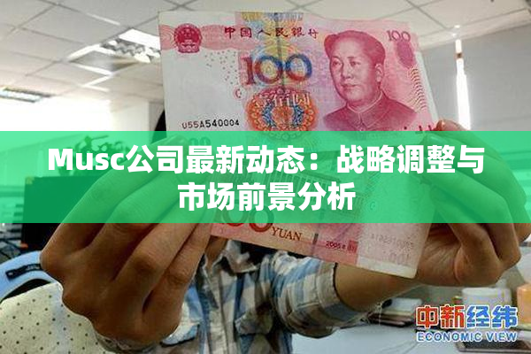 Musc公司最新动态：战略调整与市场前景分析