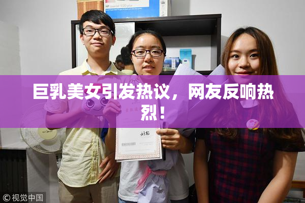 巨乳美女引发热议，网友反响热烈！