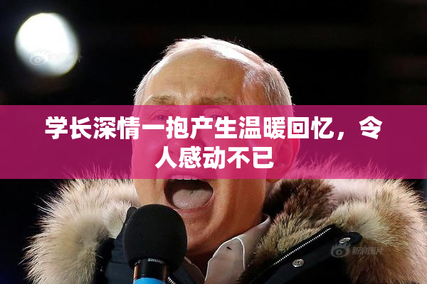 学长深情一抱产生温暖回忆，令人感动不已