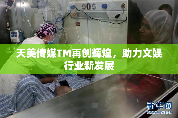 天美传媒TM再创辉煌，助力文娱行业新发展