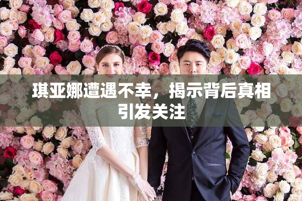 琪亚娜遭遇不幸，揭示背后真相引发关注