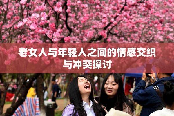 老女人与年轻人之间的情感交织与冲突探讨