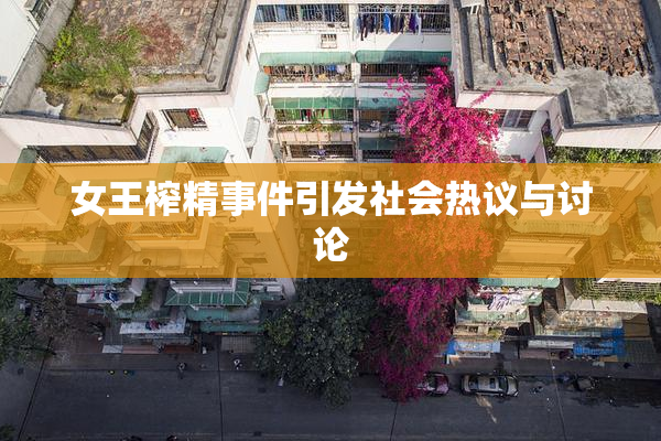 女王榨精事件引发社会热议与讨论