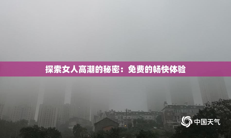 探索女人高潮的秘密：免费的畅快体验
