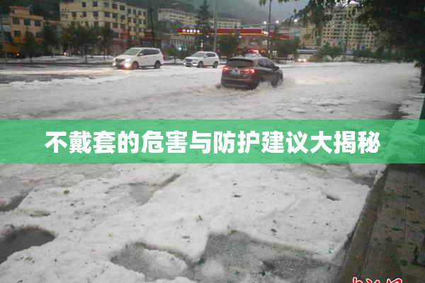 不戴套的危害与防护建议大揭秘