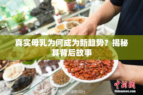 真实母乳为何成为新趋势？揭秘其背后故事