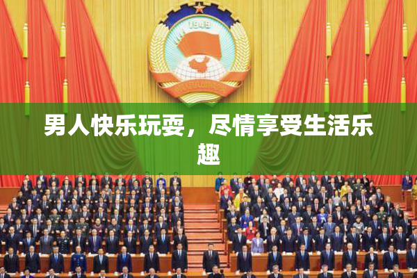 男人快乐玩耍，尽情享受生活乐趣