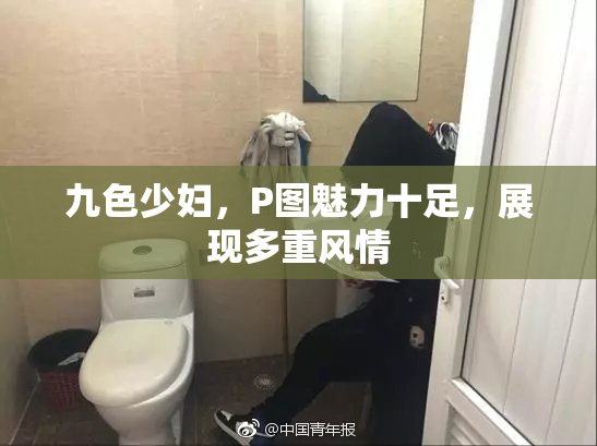 九色少妇，P图魅力十足，展现多重风情