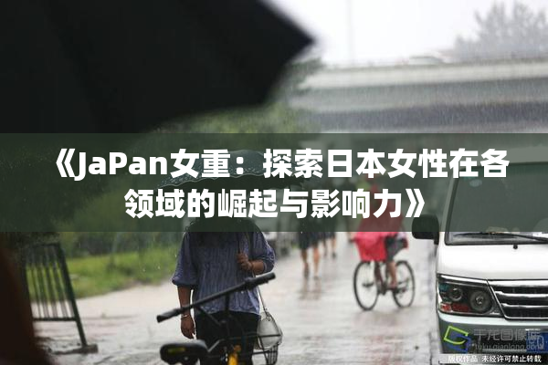 《JaPan女重：探索日本女性在各领域的崛起与影响力》