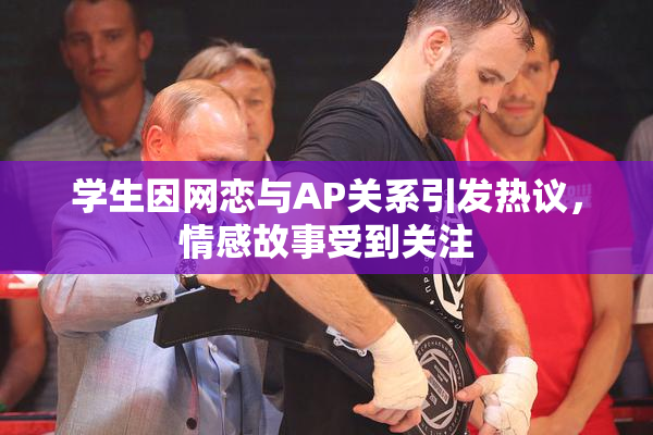 学生因网恋与AP关系引发热议，情感故事受到关注