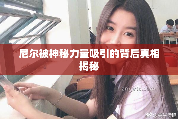 尼尔被神秘力量吸引的背后真相揭秘