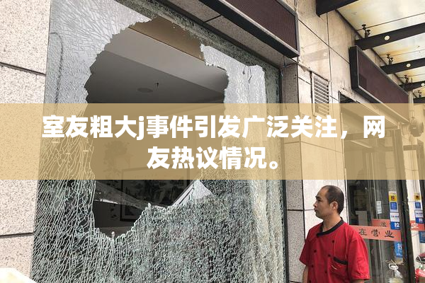 室友粗大j事件引发广泛关注，网友热议情况。