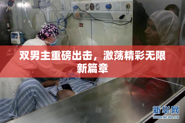双男主重磅出击，激荡精彩无限新篇章