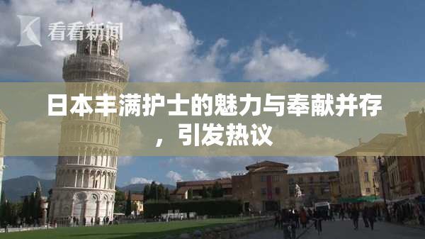 日本丰满护士的魅力与奉献并存，引发热议