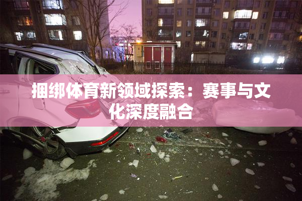 捆绑体育新领域探索：赛事与文化深度融合