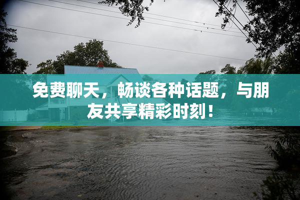 免费聊天，畅谈各种话题，与朋友共享精彩时刻！