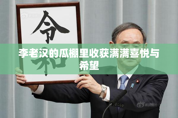 李老汉的瓜棚里收获满满喜悦与希望