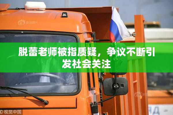 脱蕾老师被指质疑，争议不断引发社会关注