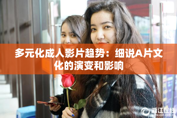 多元化成人影片趋势：细说A片文化的演变和影响